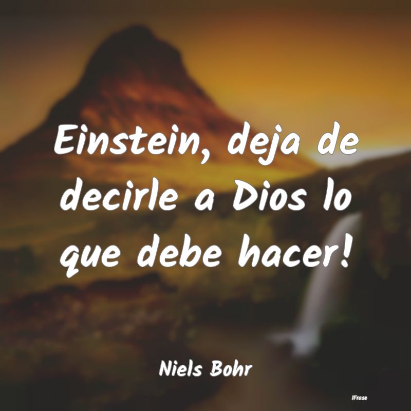 Einstein, deja de decirle a Dios lo que debe hacer...