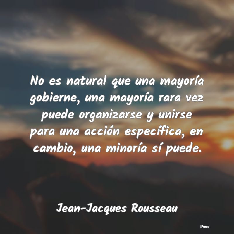 No es natural que una mayoría gobierne, una mayor...