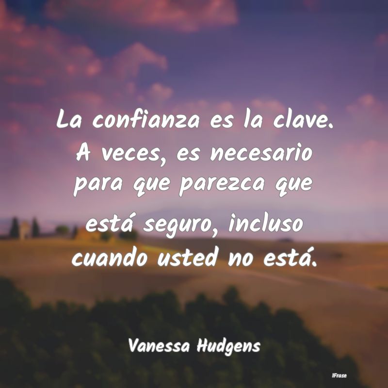 La confianza es la clave. A veces, es necesario pa...