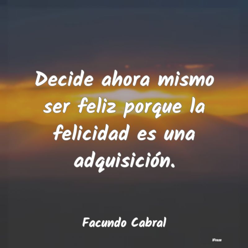 Decide ahora mismo ser feliz porque la felicidad e...