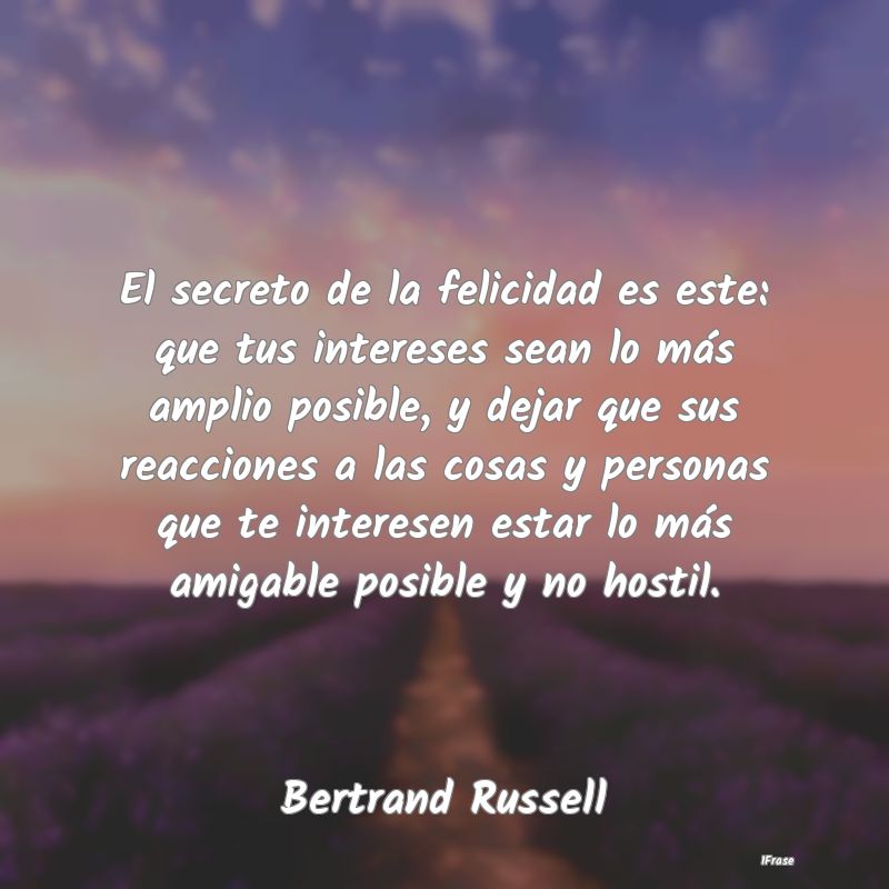 El secreto de la felicidad es este: que tus intere...