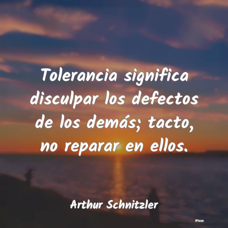 Tolerancia significa disculpar los defectos de los...