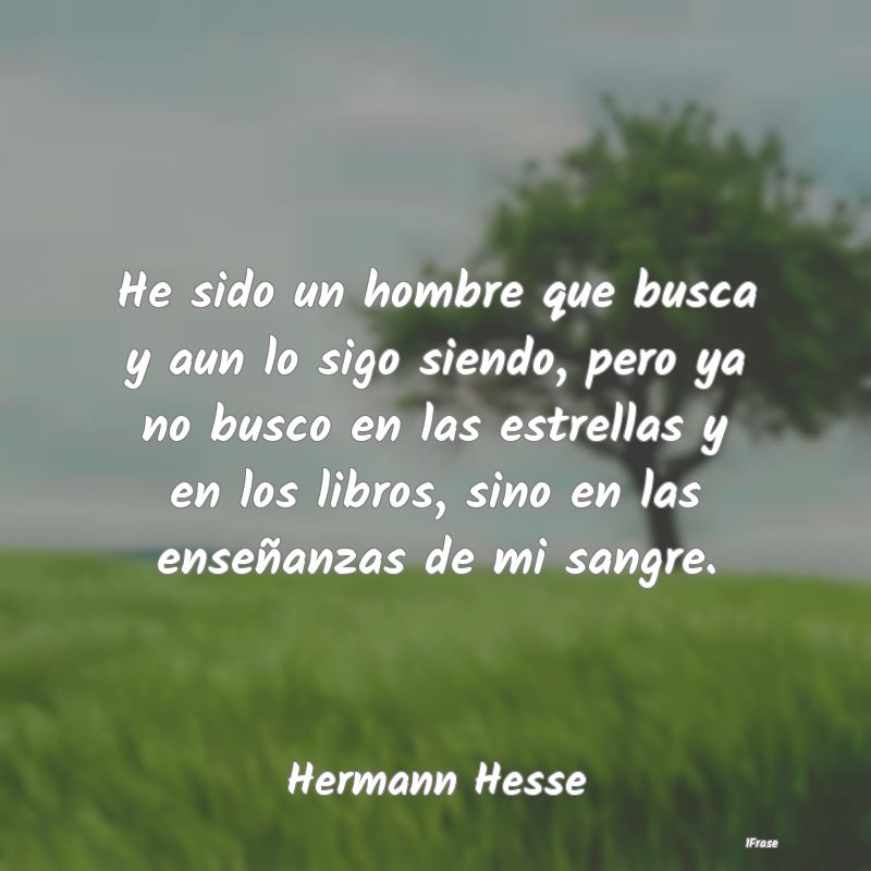 He sido un hombre que busca y aun lo sigo siendo, ...