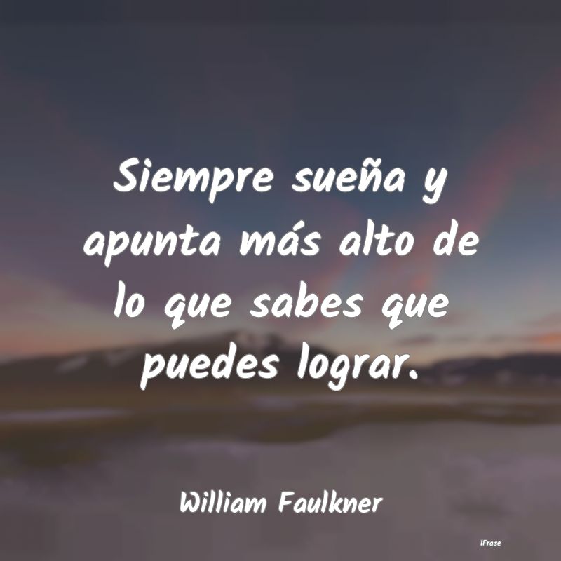 Siempre sueña y apunta más alto de lo que sabes ...