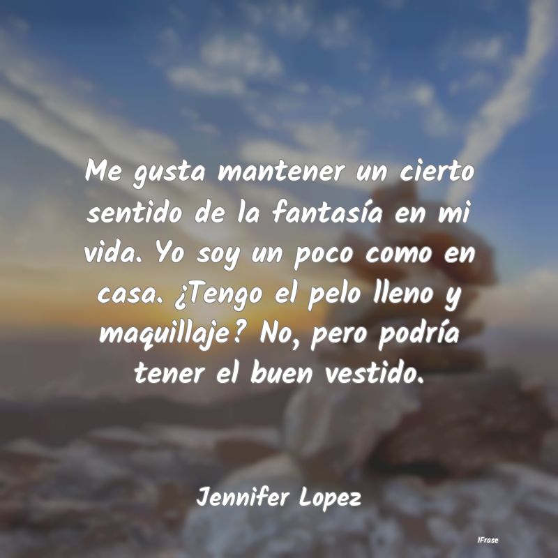 Me gusta mantener un cierto sentido de la fantasí... Me gusta mantener un cierto sentido de la fantasí...