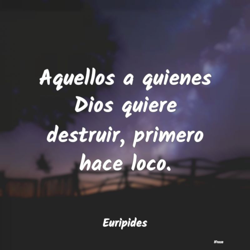 Aquellos a quienes Dios quiere destruir, primero h...