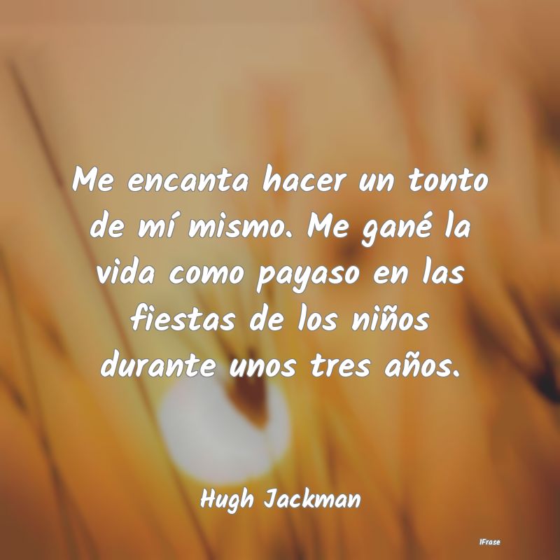 Me encanta hacer un tonto de mí mismo. Me gané l... Me encanta hacer un tonto de mí mismo. Me gané l...