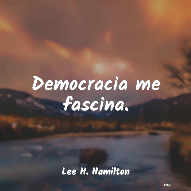 Democracia me fascina....