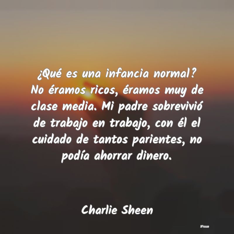 ¿Qué es una infancia normal? No éramos ricos, ...