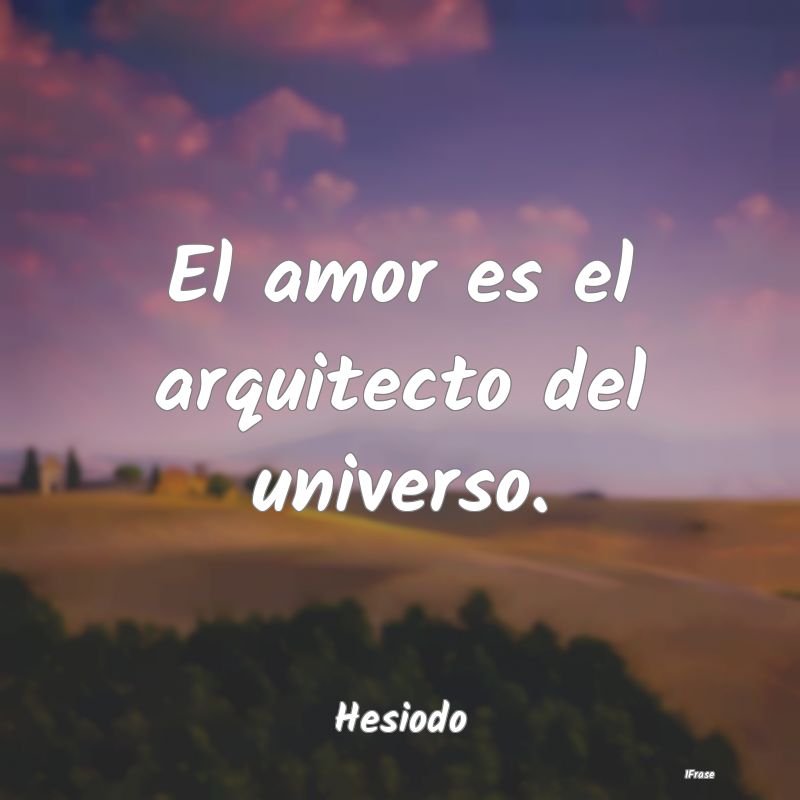 El amor es el arquitecto del universo....