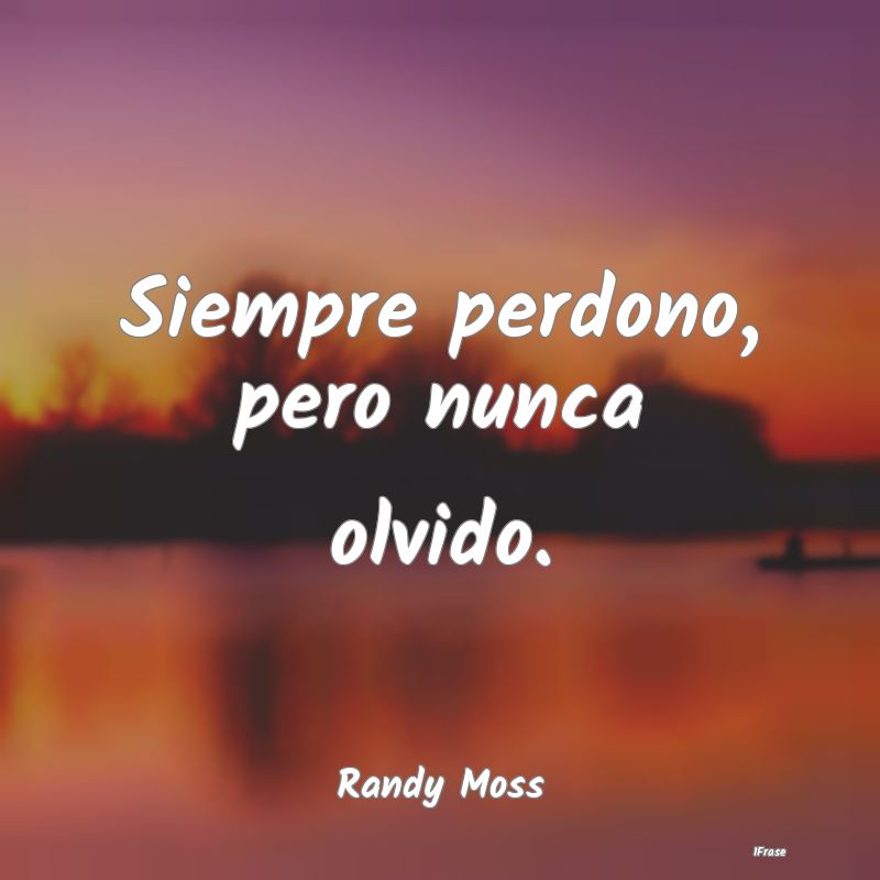 Siempre perdono, pero nunca olvido....