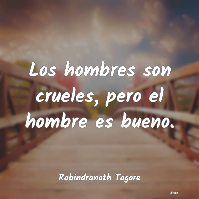 Los hombres son crueles, pero el hombre es bueno....