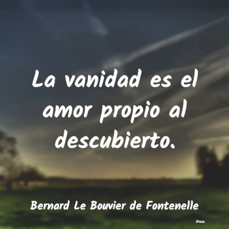 La vanidad es el amor propio al descubierto....