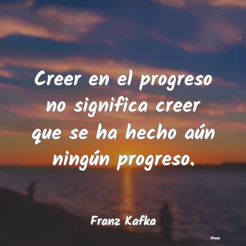 Creer en el progreso no significa creer que se ha ...