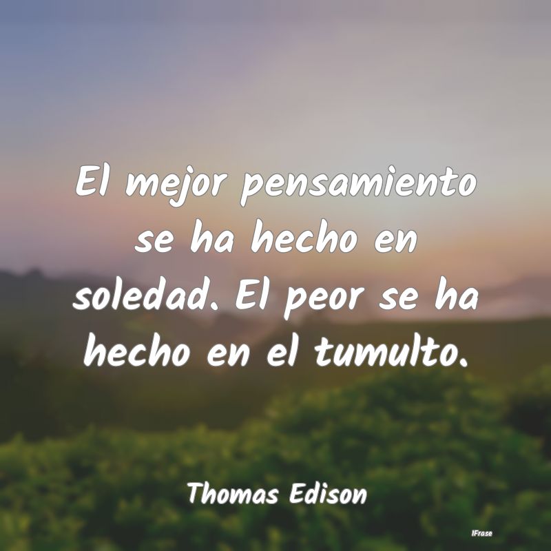 El mejor pensamiento se ha hecho en soledad. El pe...