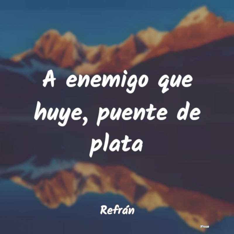 A enemigo que huye, puente de plata...