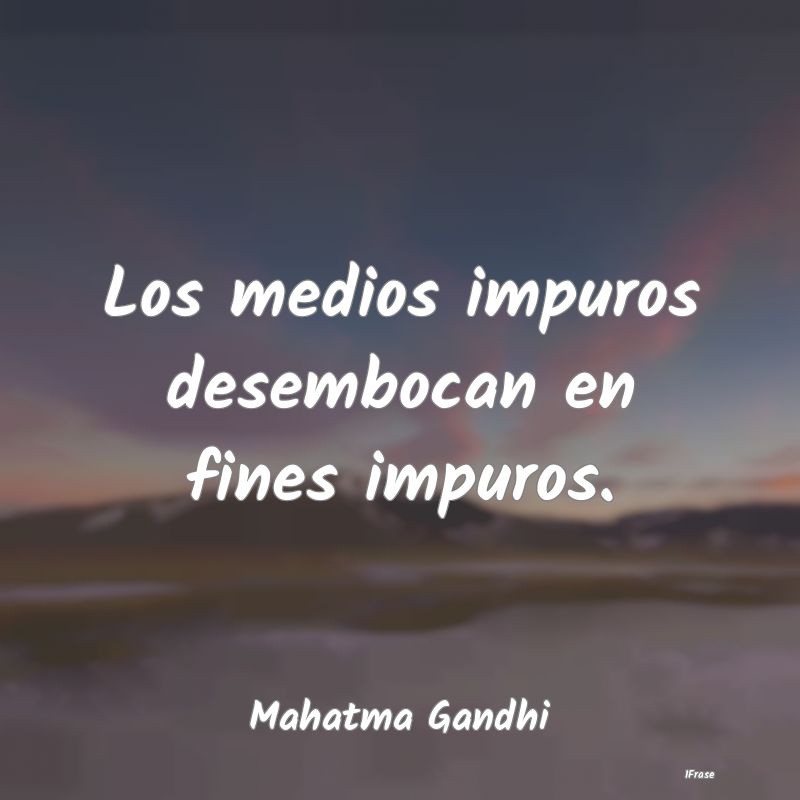 Los medios impuros desembocan en fines impuros....