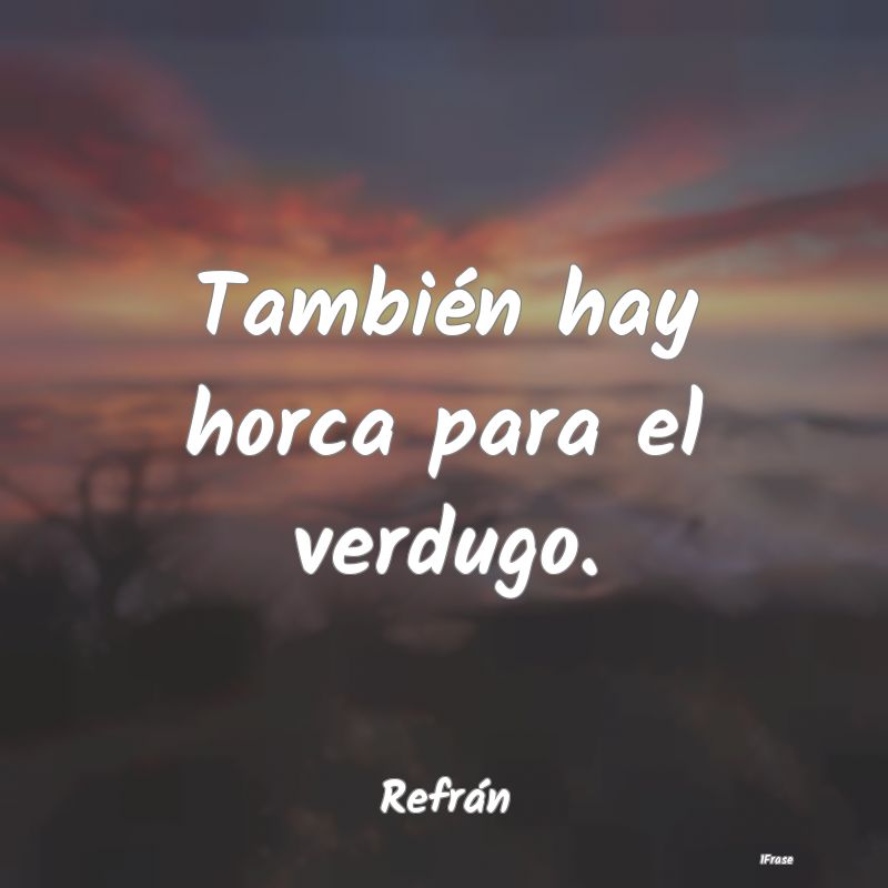 También hay horca para el verdugo....