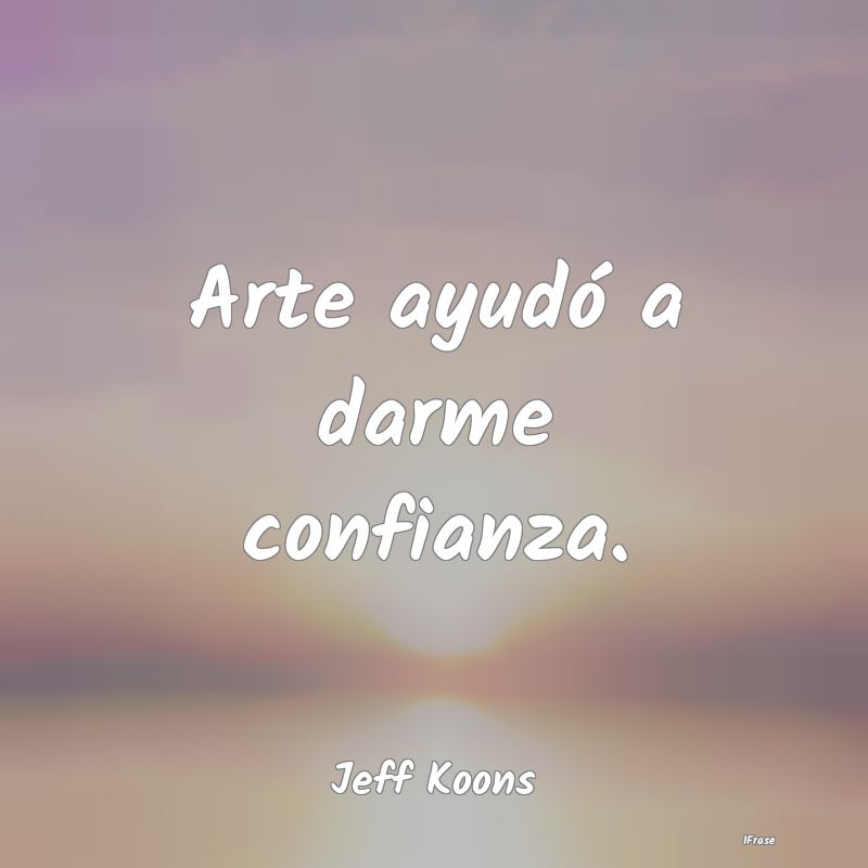 Arte ayudó a darme confianza....