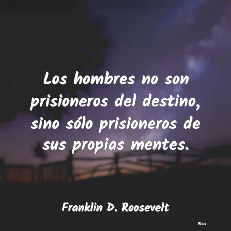 Los hombres no son prisioneros del destino, sino s...