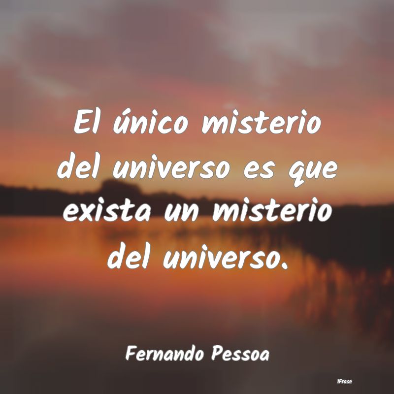 El único misterio del universo es que exista un m...