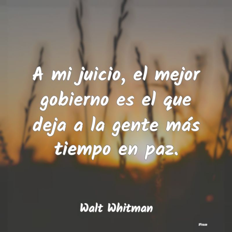 A mi juicio, el mejor gobierno es el que deja a la...