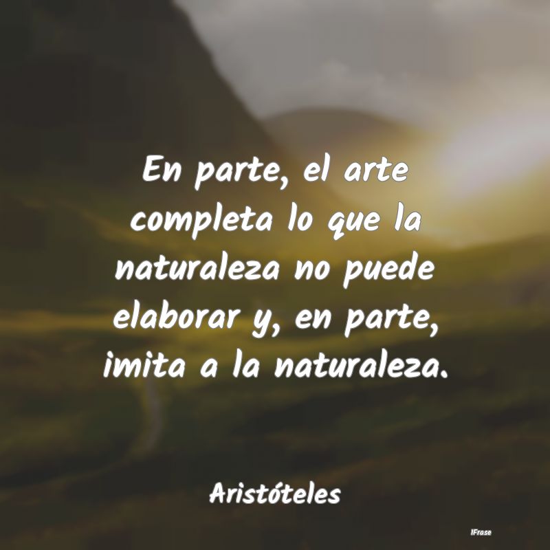 En parte, el arte completa lo que la naturaleza no...