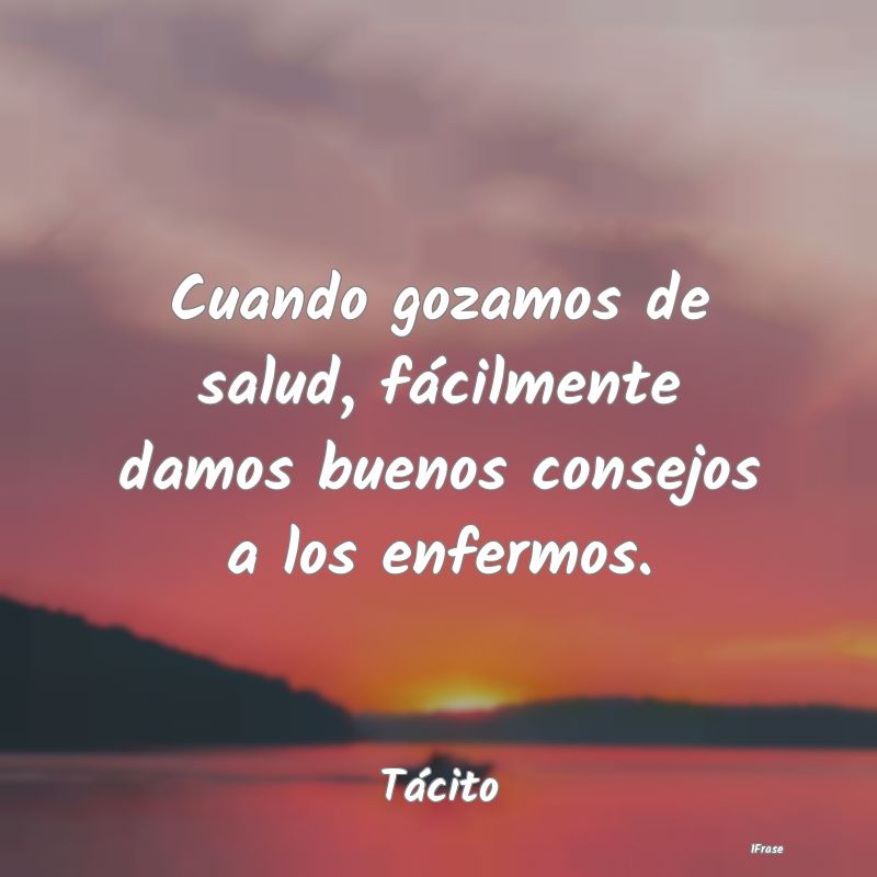 Cuando gozamos de salud, fácilmente damos buenos ...