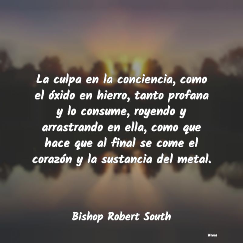 La culpa en la conciencia, como el óxido en hierr... La culpa en la conciencia, como el óxido en hierr...