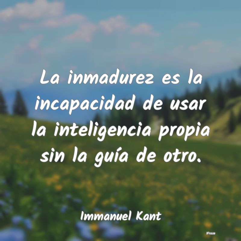 La inmadurez es la incapacidad de usar la intelige...