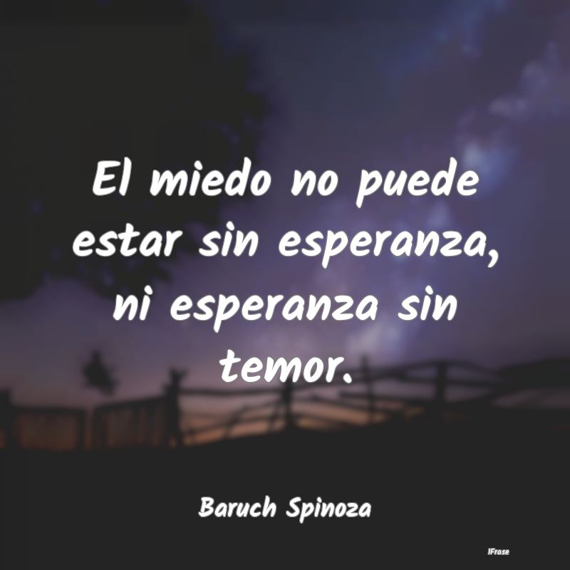 El miedo no puede estar sin esperanza, ni esperanz...