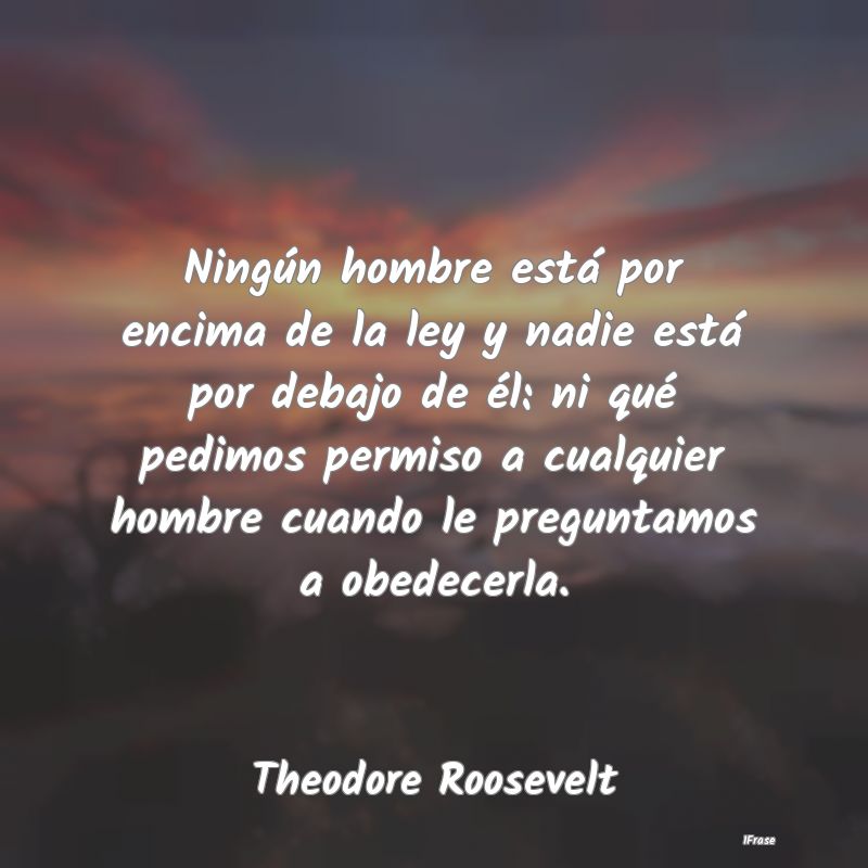 Ningún hombre está por encima de la ley y nadie ...