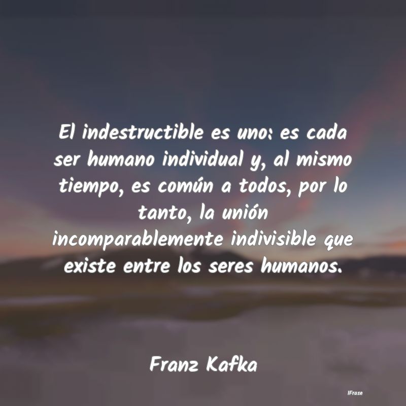 El indestructible es uno: es cada ser humano indiv...