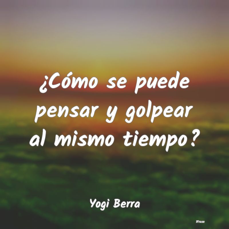 ¿Cómo se puede pensar y golpear al mismo tiempo?...