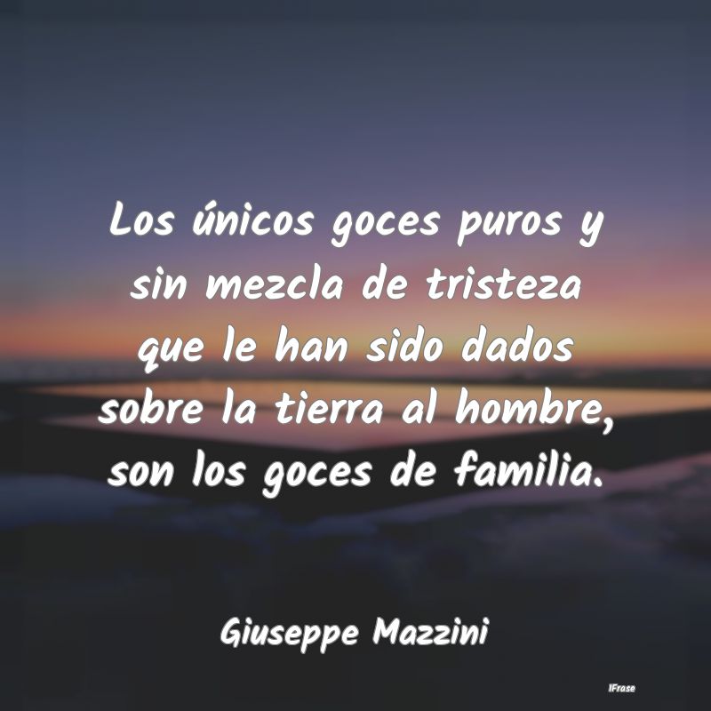 Los únicos goces puros y sin mezcla de tristeza q... Los únicos goces puros y sin mezcla de tristeza q...
