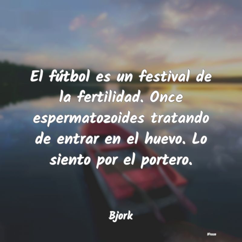 El fútbol es un festival de la fertilidad. Once e... El fútbol es un festival de la fertilidad. Once e...