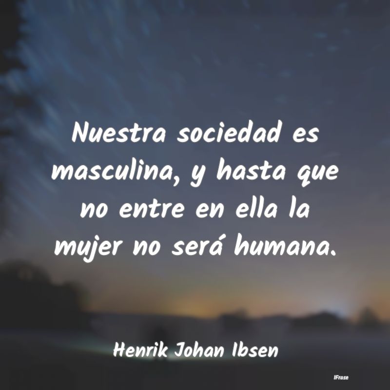 Nuestra sociedad es masculina, y hasta que no entr...