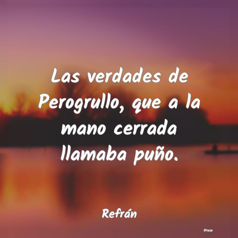 Las verdades de Perogrullo, que a la mano cerrada ...