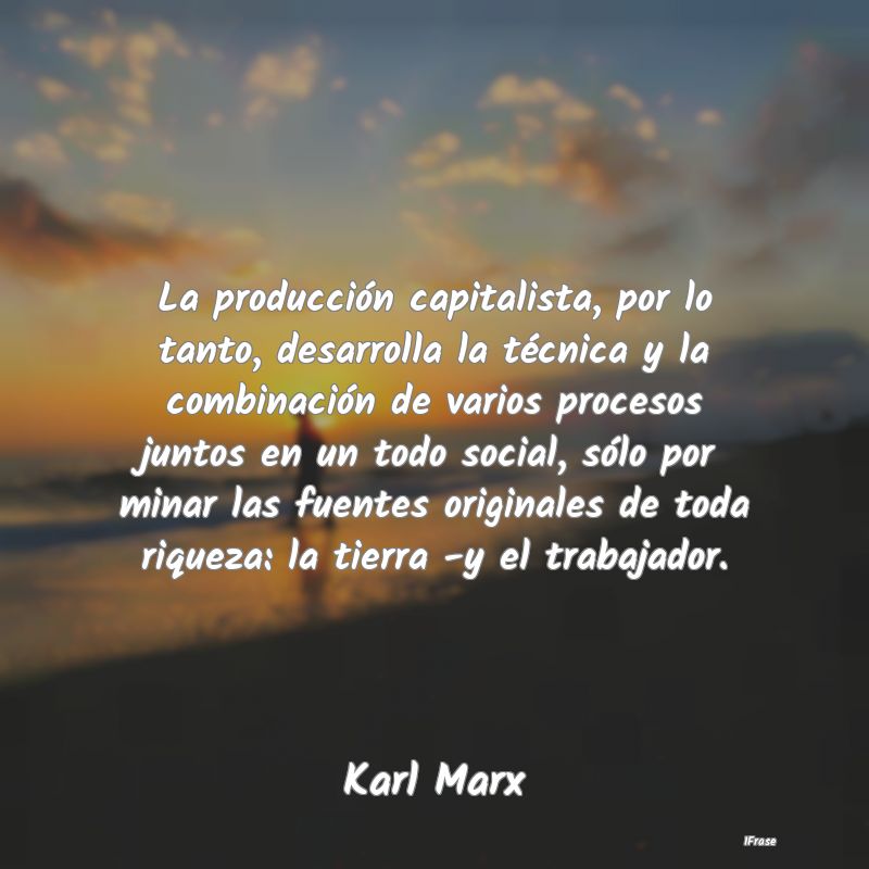 La producción capitalista, por lo tanto, desarrol...