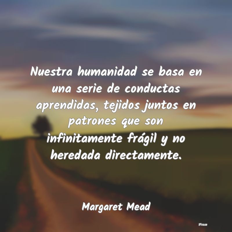 Nuestra humanidad se basa en una serie de conducta... Nuestra humanidad se basa en una serie de conducta...