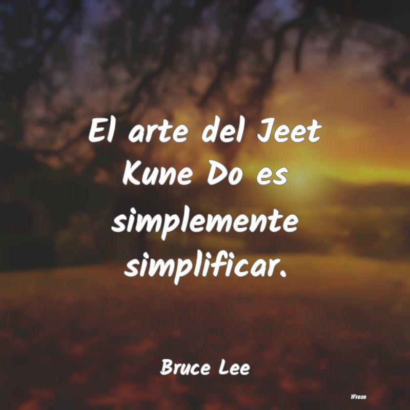 Frases de Artes Marciales - El arte del Jeet Kune Do es simplemente simplifica...