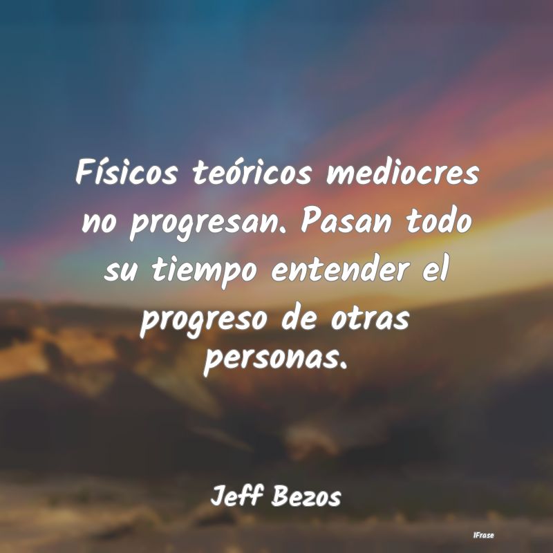 Físicos teóricos mediocres no progresan. Pasan t... Físicos teóricos mediocres no progresan. Pasan t...