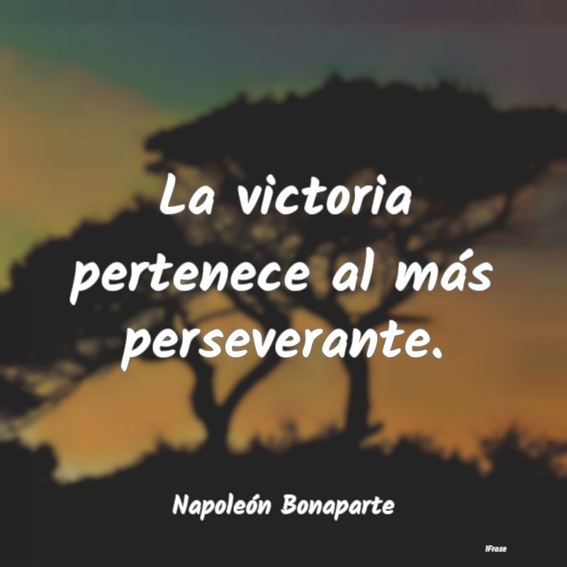 La victoria pertenece al más perseverante....