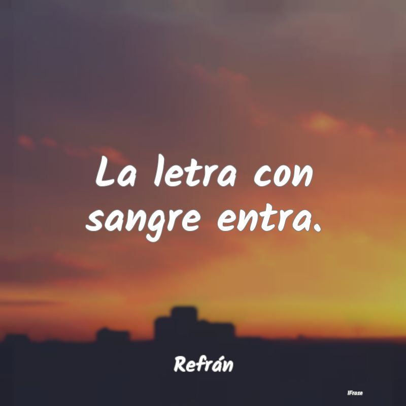 La letra con sangre entra....