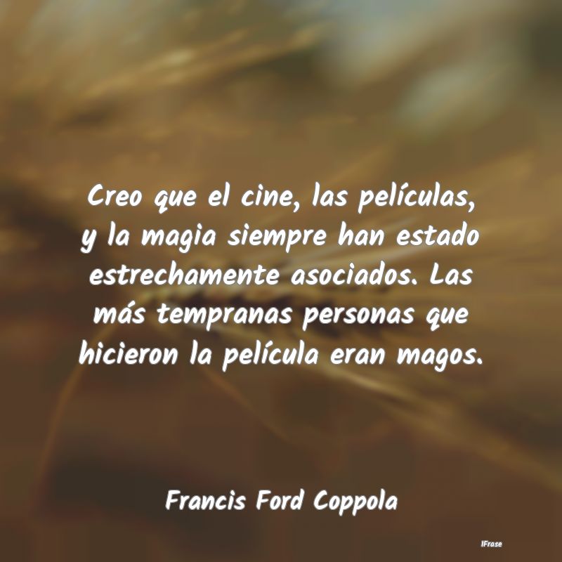 Creo que el cine, las películas, y la magia siemp...