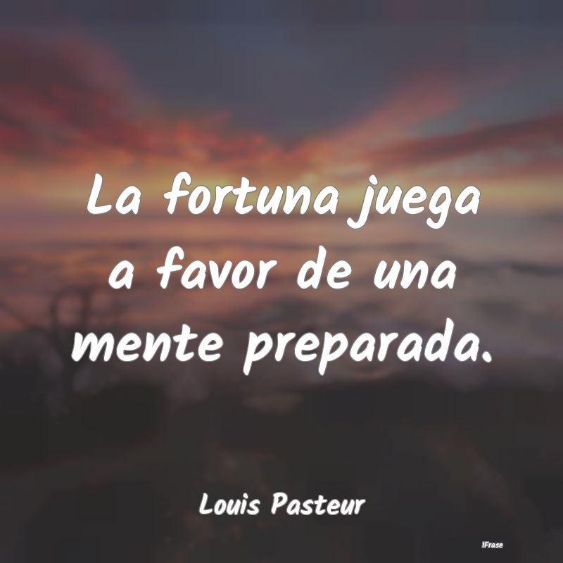 La fortuna juega a favor de una mente preparada....