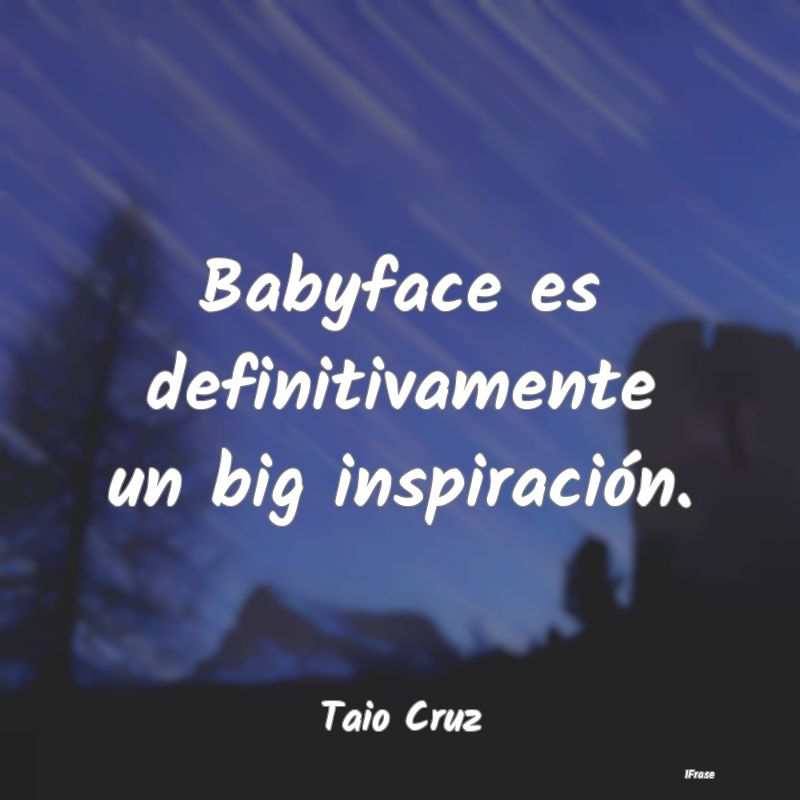 Babyface es definitivamente un big inspiración....