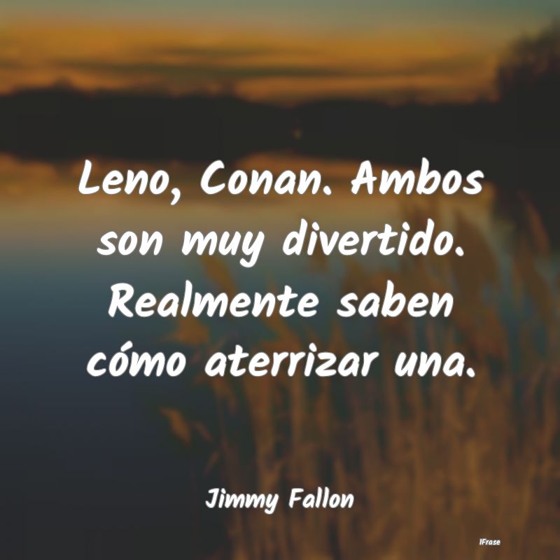 Leno, Conan. Ambos son muy divertido. Realmente sa...