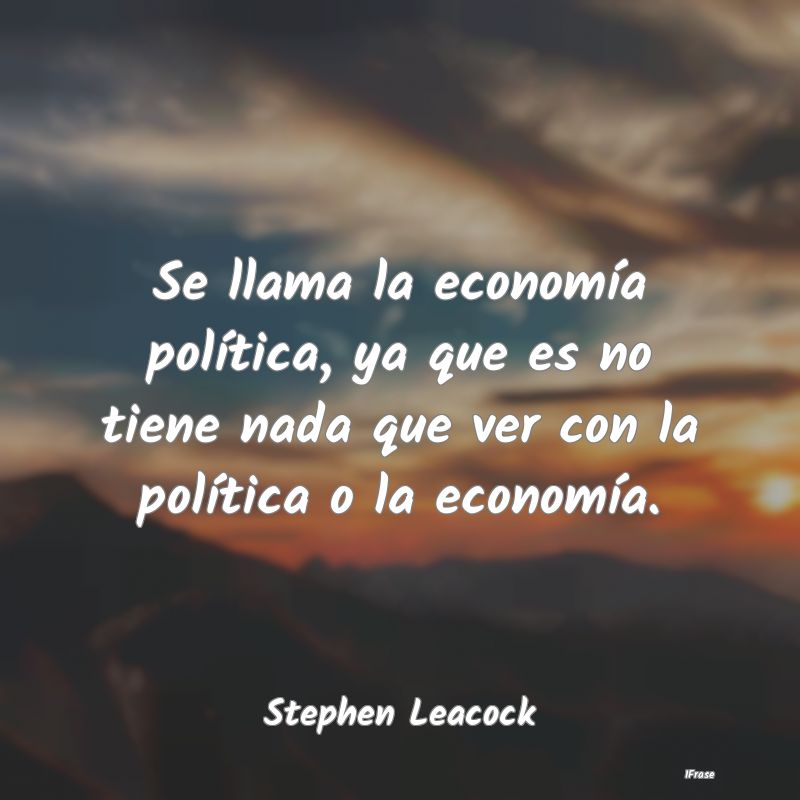 Se llama la economía política, ya que es no tien...