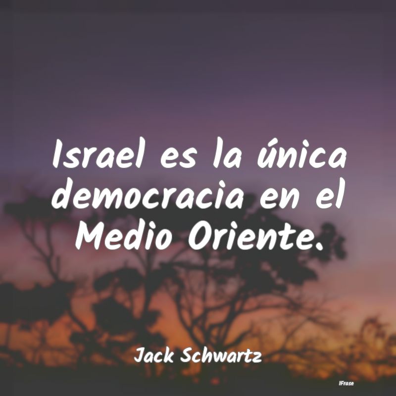 Israel es la única democracia en el Medio Oriente...